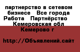партнерство в сетевом бизнесе - Все города Работа » Партнёрство   . Кемеровская обл.,Кемерово г.